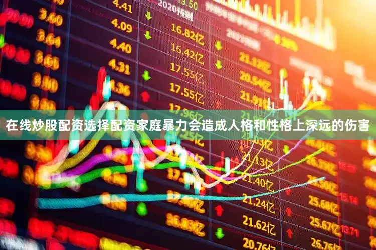 在线炒股配资选择配资家庭暴力会造成人格和性格上深远的伤害