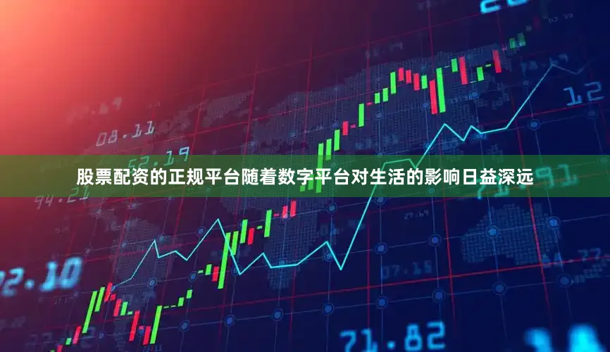 股票配资的正规平台随着数字平台对生活的影响日益深远
