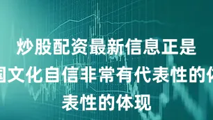 炒股配资最新信息正是我国文化自信非常有代表性的体现