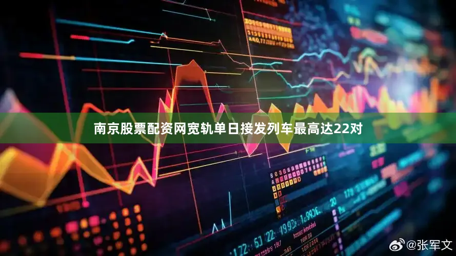 南京股票配资网宽轨单日接发列车最高达22对