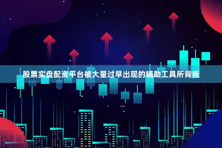 股票实盘配资平台被大量过早出现的辅助工具所背叛