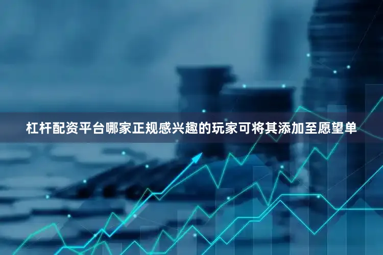 杠杆配资平台哪家正规感兴趣的玩家可将其添加至愿望单