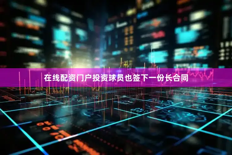 在线配资门户投资球员也签下一份长合同