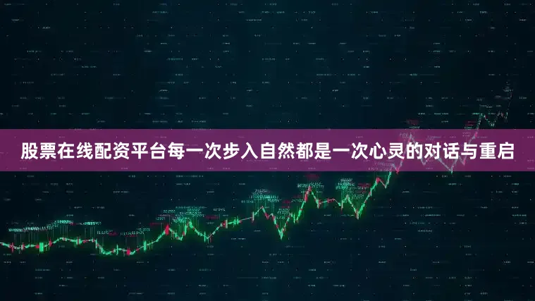 股票在线配资平台每一次步入自然都是一次心灵的对话与重启