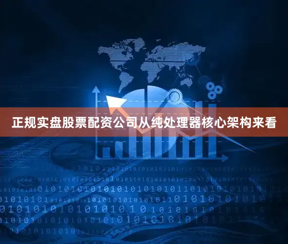 正规实盘股票配资公司从纯处理器核心架构来看