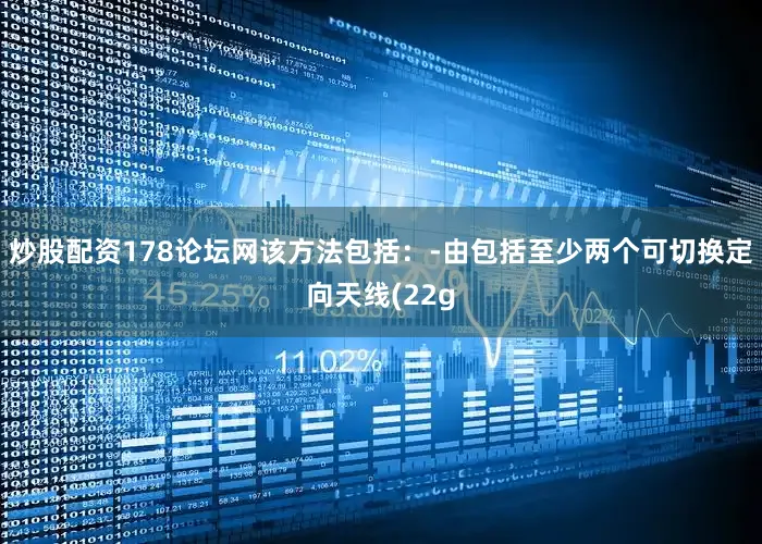 炒股配资178论坛网该方法包括：‑由包括至少两个可切换定向天线(22g
