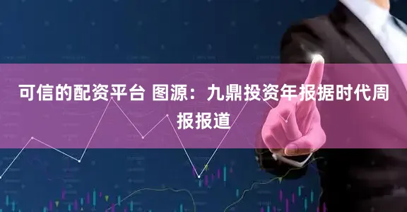 可信的配资平台 图源：九鼎投资年报据时代周报报道