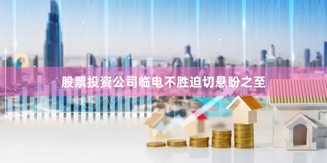 股票投资公司临电不胜迫切悬盼之至