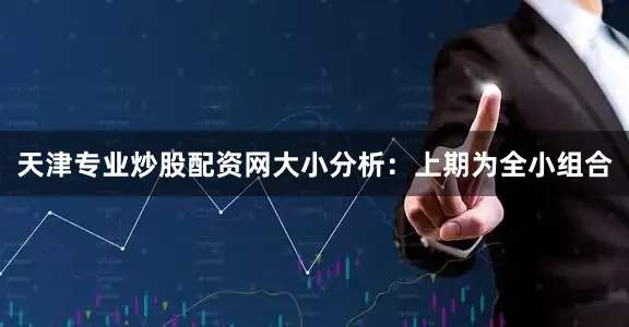 天津专业炒股配资网　　大小分析：上期为全小组合