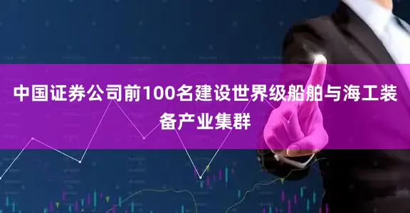 中国证券公司前100名建设世界级船舶与海工装备产业集群