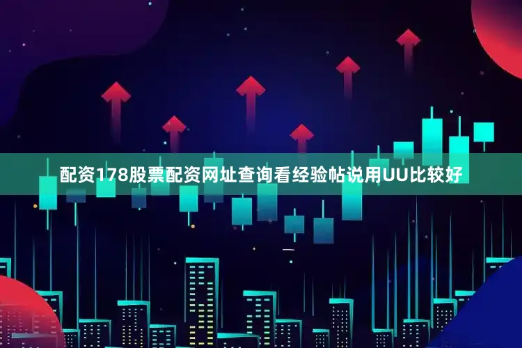 配资178股票配资网址查询看经验帖说用UU比较好