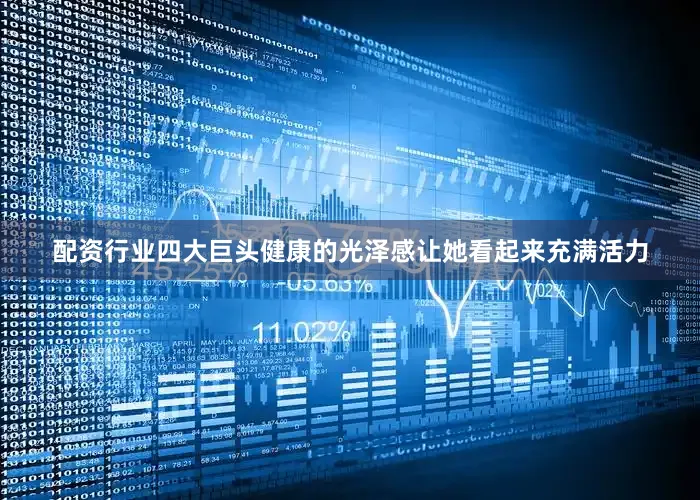 配资行业四大巨头健康的光泽感让她看起来充满活力