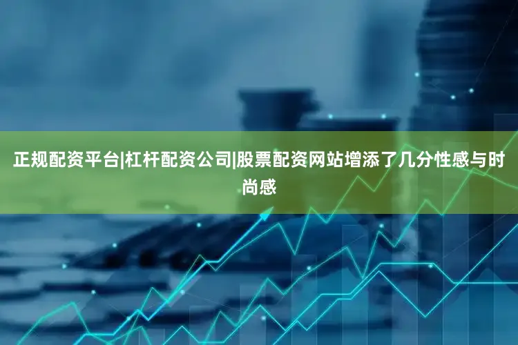 正规配资平台|杠杆配资公司|股票配资网站增添了几分性感与时尚感