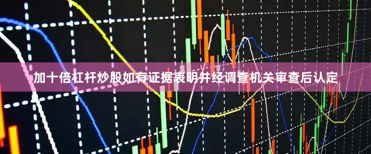 加十倍杠杆炒股如有证据表明并经调查机关审查后认定