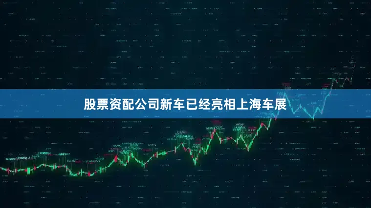 股票资配公司新车已经亮相上海车展
