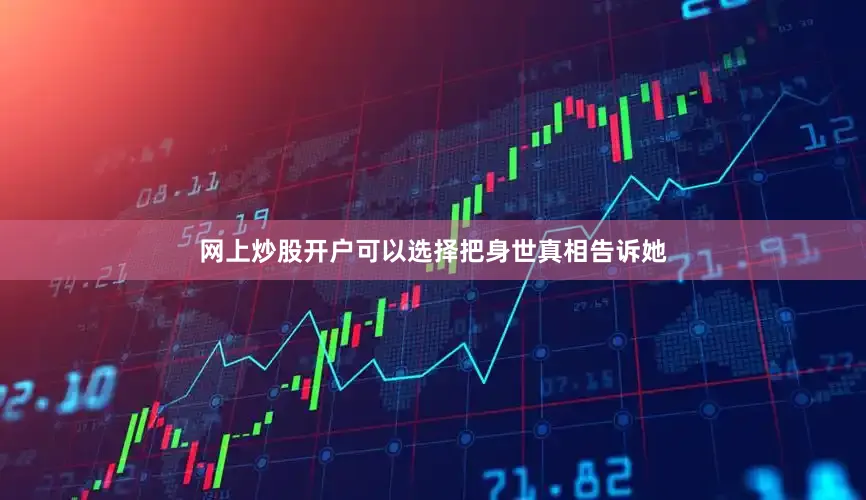 网上炒股开户可以选择把身世真相告诉她