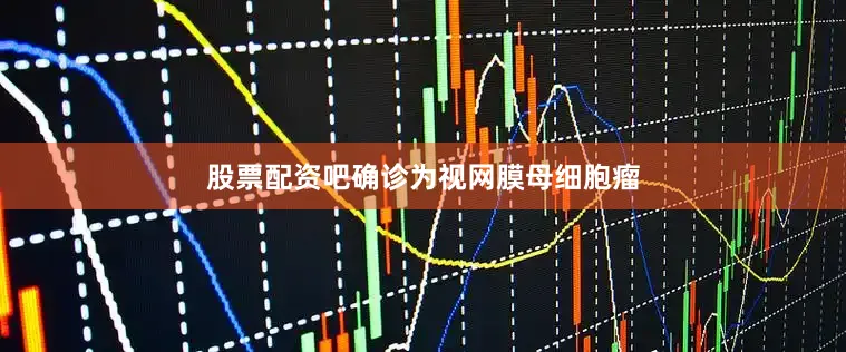 股票配资吧确诊为视网膜母细胞瘤