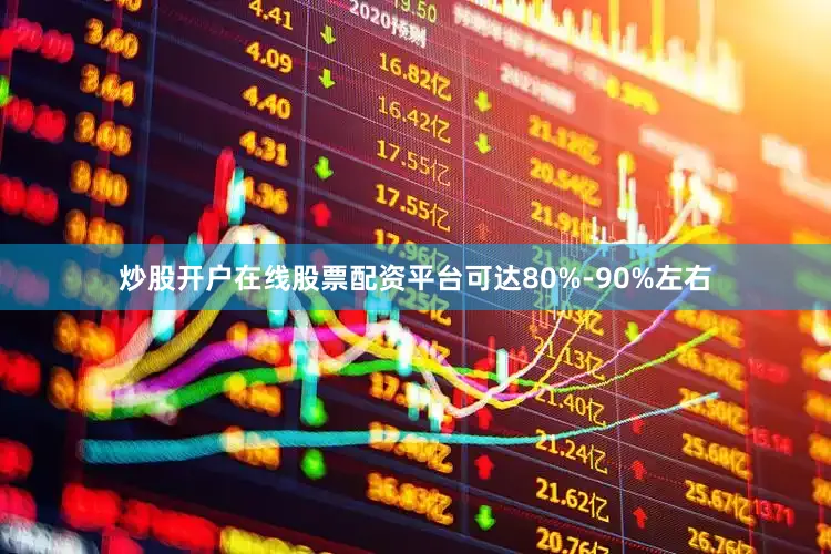 炒股开户在线股票配资平台可达80%-90%左右