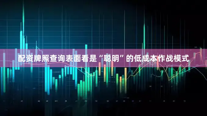 配资牌照查询表面看是“聪明”的低成本作战模式