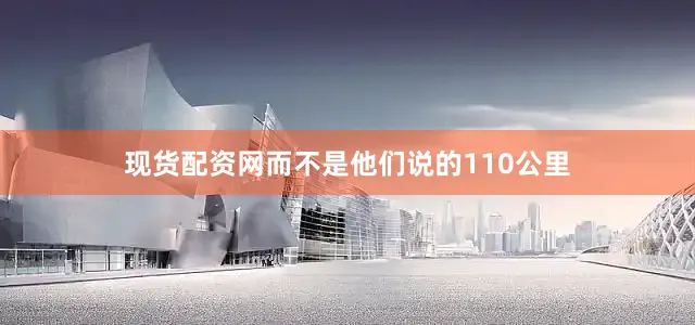 现货配资网而不是他们说的110公里