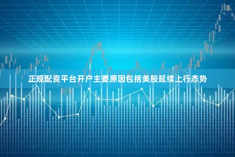 正规配资平台开户主要原因包括美股延续上行态势