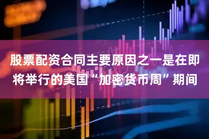 股票配资合同主要原因之一是在即将举行的美国“加密货币周”期间