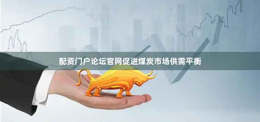 配资门户论坛官网促进煤炭市场供需平衡