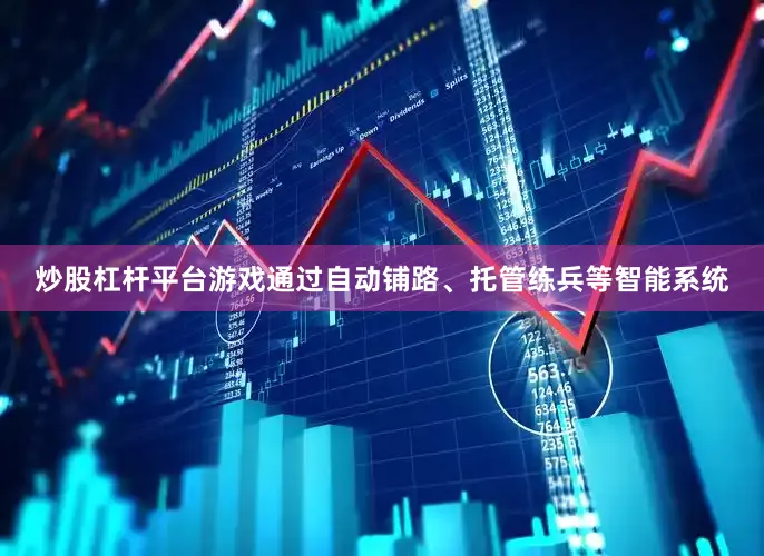 炒股杠杆平台游戏通过自动铺路、托管练兵等智能系统