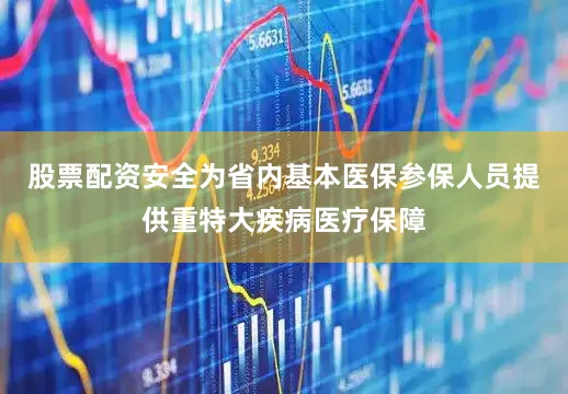 股票配资安全为省内基本医保参保人员提供重特大疾病医疗保障