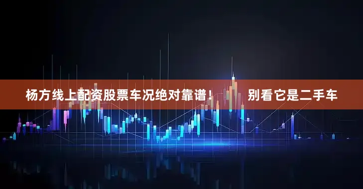 杨方线上配资股票车况绝对靠谱！        别看它是二手车