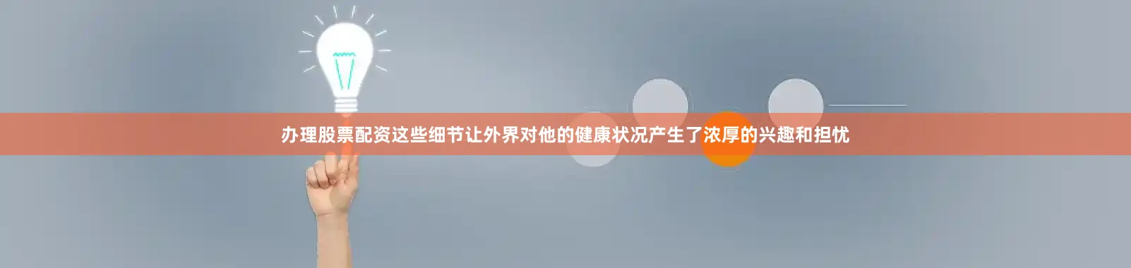 办理股票配资这些细节让外界对他的健康状况产生了浓厚的兴趣和担忧