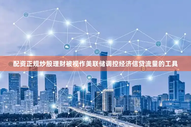 配资正规炒股理财被视作美联储调控经济信贷流量的工具