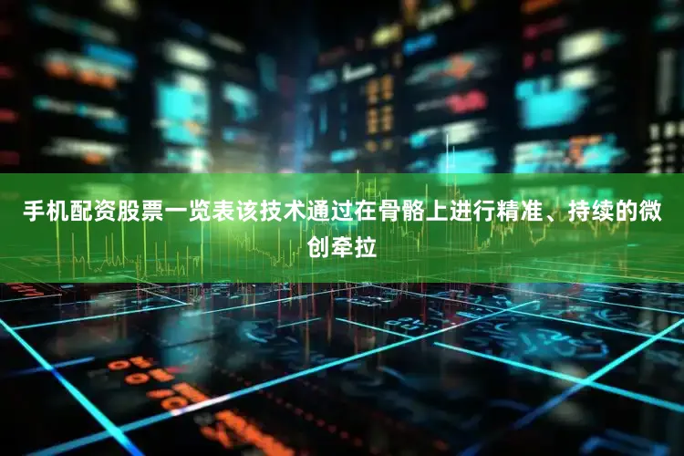 手机配资股票一览表该技术通过在骨骼上进行精准、持续的微创牵拉