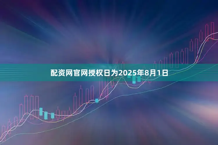 配资网官网授权日为2025年8月1日