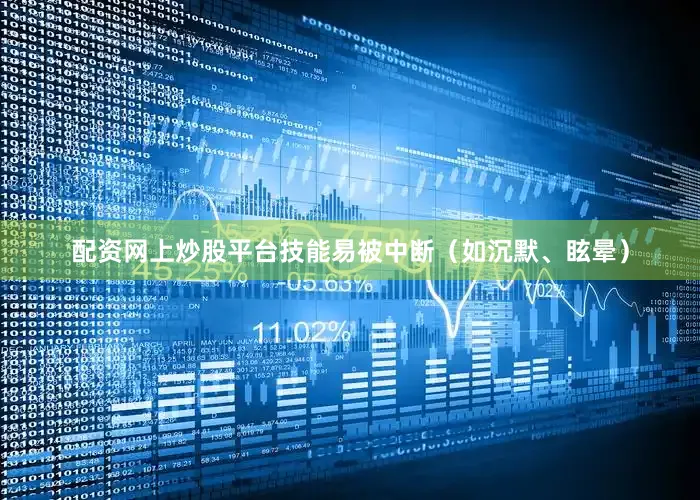 配资网上炒股平台技能易被中断（如沉默、眩晕）