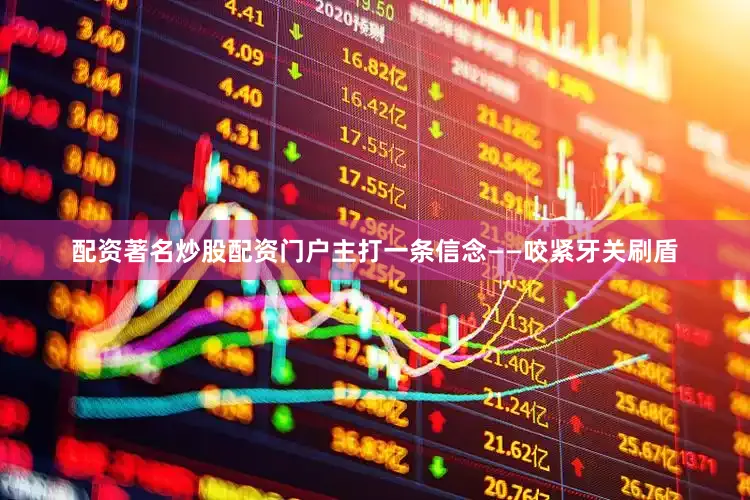 配资著名炒股配资门户主打一条信念——咬紧牙关刷盾