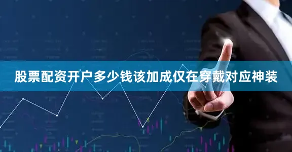股票配资开户多少钱该加成仅在穿戴对应神装