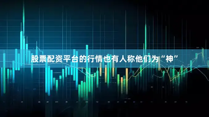 股票配资平台的行情也有人称他们为“神”