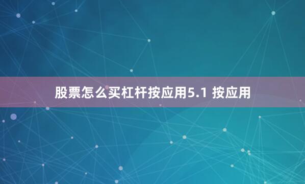 股票怎么买杠杆按应用5.1 按应用