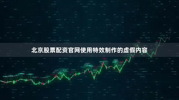 北京股票配资官网使用特效制作的虚假内容
