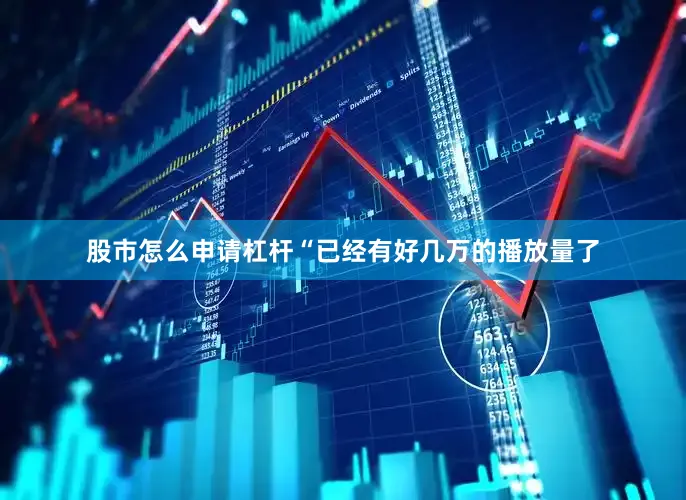 股市怎么申请杠杆“已经有好几万的播放量了