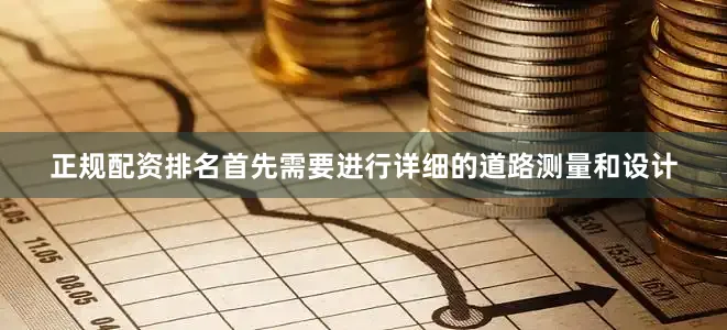 正规配资排名首先需要进行详细的道路测量和设计
