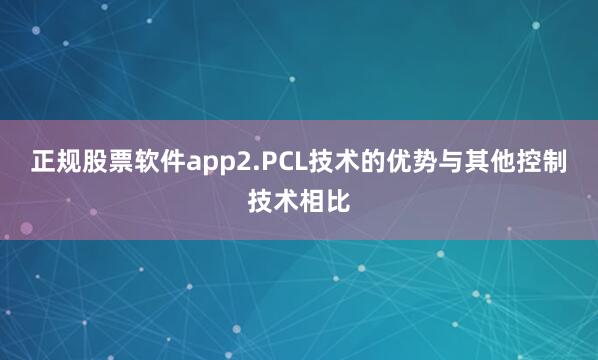 正规股票软件app2.PCL技术的优势与其他控制技术相比