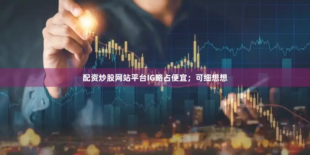 配资炒股网站平台IG略占便宜；可细想想