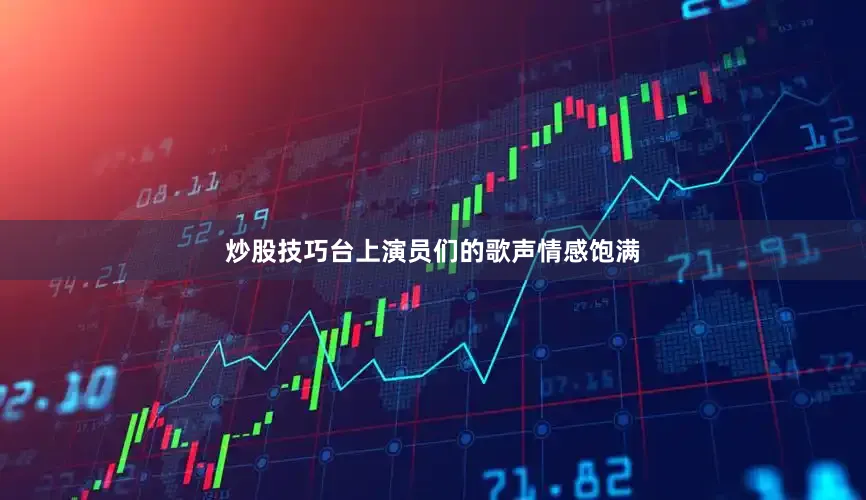 炒股技巧台上演员们的歌声情感饱满