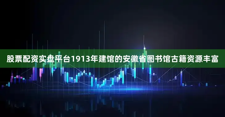股票配资实盘平台　　1913年建馆的安徽省图书馆古籍资源丰富