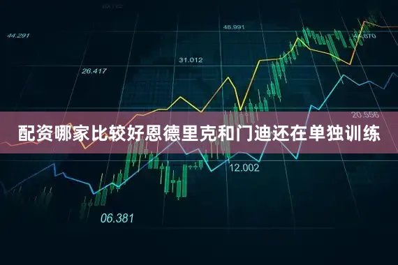 配资哪家比较好恩德里克和门迪还在单独训练
