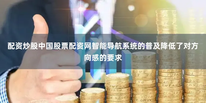 配资炒股中国股票配资网智能导航系统的普及降低了对方向感的要求