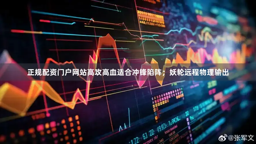 正规配资门户网站高攻高血适合冲锋陷阵；妖轮远程物理输出