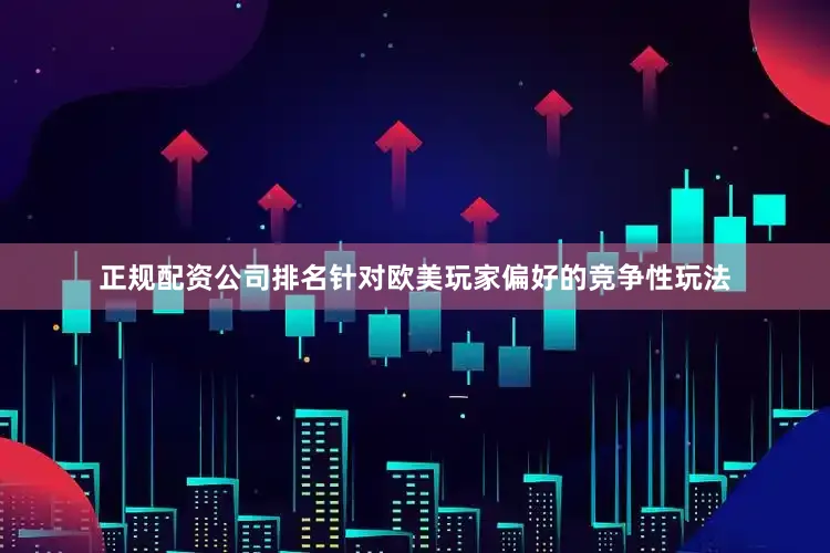 正规配资公司排名针对欧美玩家偏好的竞争性玩法